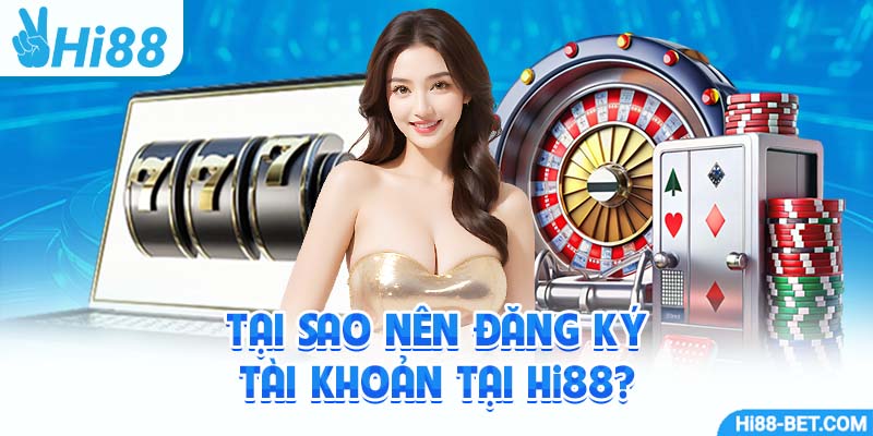 Tại Sao Nên Đăng Ký Tài Khoản Tại Hi88?