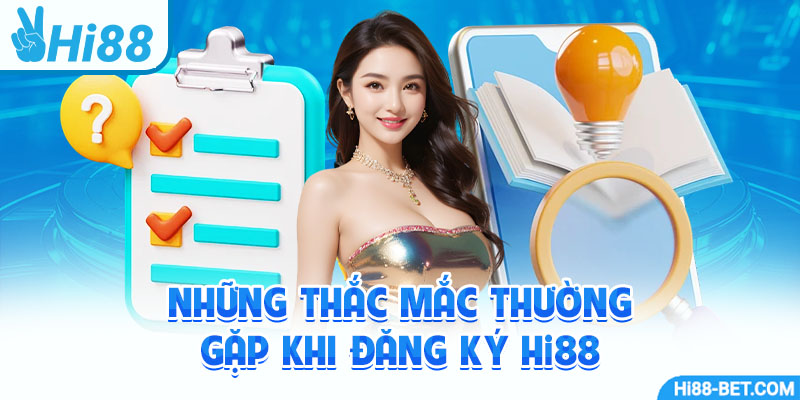 Những Thắc Mắc Thường Gặp Khi Đăng Ký Hi88