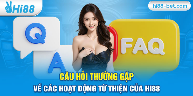 Câu Hỏi Thường Gặp Về Các Hoạt Động Từ Thiện Của Hi88 (FAQ)