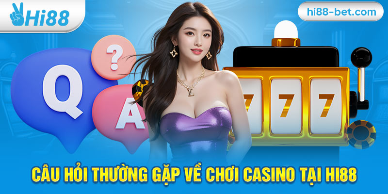 Câu Hỏi Thường Gặp Về Chơi Casino Tại Hi88 (FAQ)