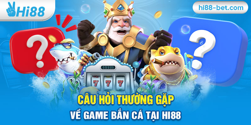 Câu Hỏi Thường Gặp Về Game Bắn Cá Tại Hi88 (FAQ)