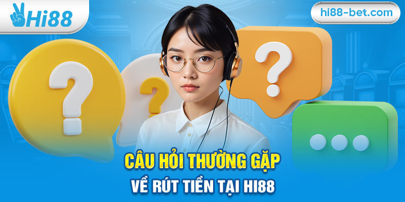 Câu Hỏi Thường Gặp Về Rút Tiền Tại Hi88