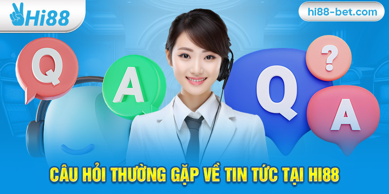 Câu Hỏi Thường Gặp Về Tin Tức Tại Hi88 (FAQ)