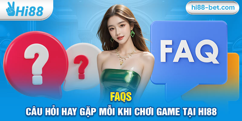 FAQs – Câu hỏi hay gặp mỗi khi chơi game tại Hi88