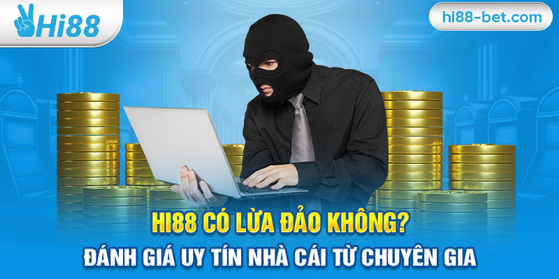 Hi88 Có Lừa Đảo Không? Đánh Giá Uy Tín Nhà Cái Từ Chuyên Gia