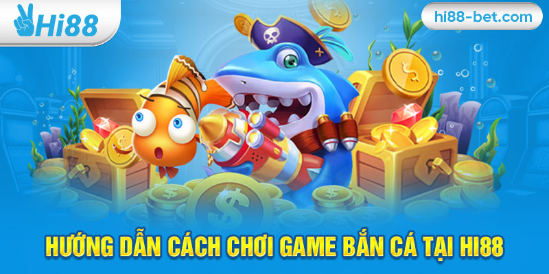 Hướng Dẫn Cách Chơi Game Bắn Cá Tại Hi88