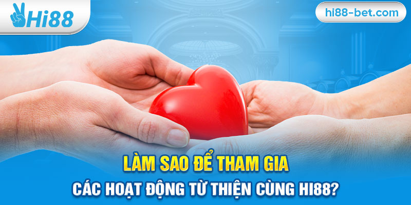 Làm Sao Để Tham Gia Các Hoạt Động Từ Thiện Cùng Hi88?